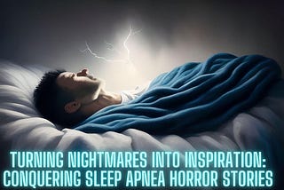 Turning Nightmares into Inspiration: Conquering Sleep Apnea Horror Stories