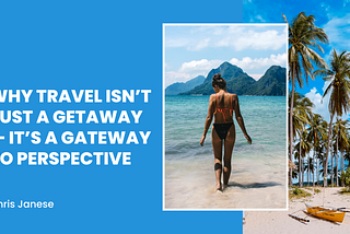 Why Travel Isn’t Just a Getaway — It’s a Gateway to Perspective