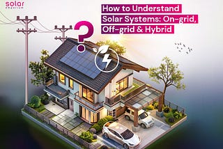 How to Understand Solar Systems On grid Off grid & Hybrid