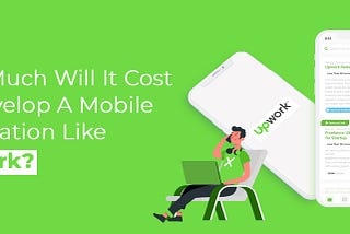 How Much Will It Cost To Develop A Mobile Application Like UpWork?