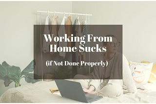 Working From Home Sucks (if Not Done Properly)