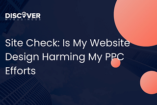 Site Check: Is My Website Design Harming My PPC Efforts