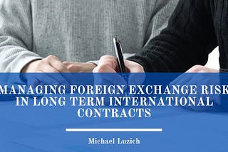 Managing Foreign Exchange Risk in Long Term International Contracts