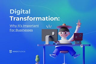 Digital Transformation: Why It’s Important For Businesses