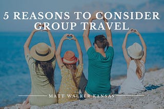 5 Reasons to Consider Group Travel