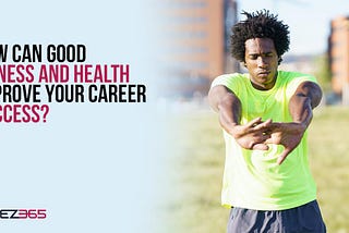 How Can Good Fitness And Health Improve Your Career Success?