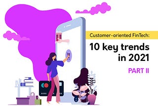 Customer-oriented FinTech: 10 key trends in 2021. Part II