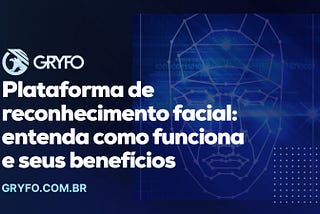 Plataforma de reconhecimento facial: entenda como funciona e seus benefícios