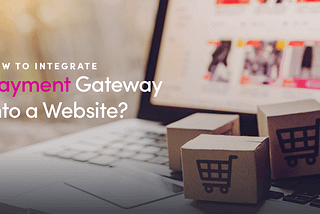 How To Integrate A Payment Gateway Into A Website