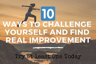 10 Ways to Challenge Yourself and Find Real Improvement