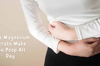Will Magnesium Citrate Make You Poop All Day?