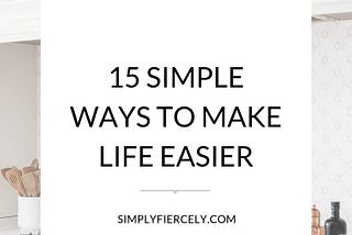 15 SIMPLE WAYS TO MAKE LIFE EASIER