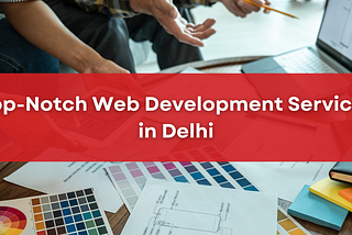 Boost Your Online Presence with Top-Notch Web Development Services Delhi