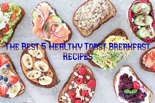 The Best 5 Healthy Toast Breakfast Recipes