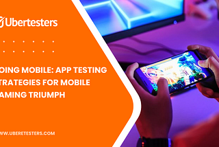 Going Mobile: App Testing Strategies for Mobile Gaming Triumph