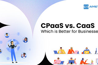 CPaaS vs. CCaaS — Which is Better for Businesses?