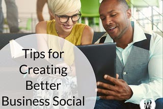 Tips For Creating Better Business Social Media Posts