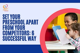 Set Your Preschool Apart From Your Competitors: 6 Successful Way