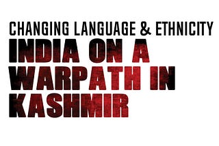 Changing Language and Ethnicity: India on a Warpath in Kashmir