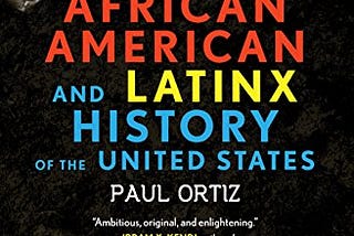 Top Quotes: “An African American and Latinx History of the United States” — Paul Ortiz