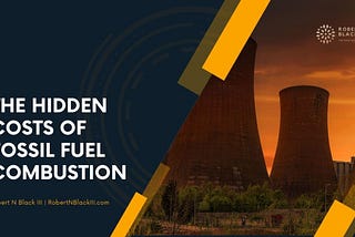 The Hidden Costs of Fossil Fuel Combustion | Robert N Black III | American Industrialist in…