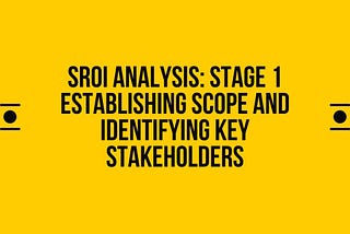 SROI Analysis: Stage 1 — Establishing Scope And Identifying Key Stakeholders