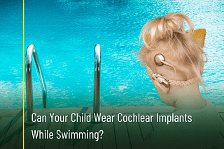 Can your child wear cochlear implants while swimming?