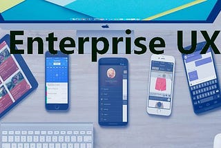 Things You Should Know About Enterprise UX — Challenges & Solutions