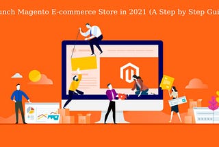 A Step by Step Guide to Launch Magento eCommerce Store in 2021