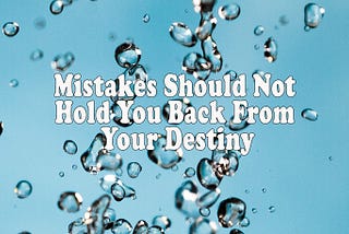 Don’t Let the Mistakes of Yesterday Hold You Back From Your Destiny