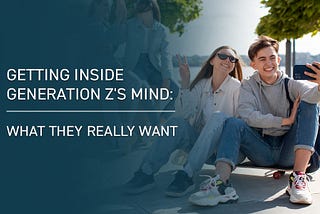 Getting Inside Generation Z’s Mind: What They Really Want