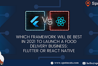 Which Framework Will Be Best In 2021 To Launch A Food Delivery Business: Flutter or React Native