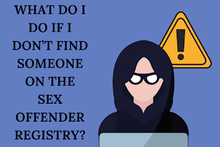 WHAT DO I DO IF I DON’T FIND SOMEONE ON THE SEX OFFENDER REGISTRY?