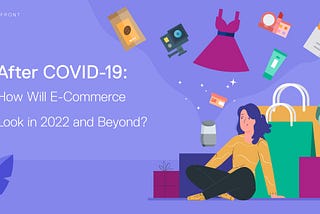 After COVID-19: How Will E-commerce Look in 2022 and Beyond?
