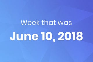 The week that was — 6/10/2018