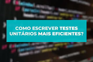 10 passos para escrever testes unitários mais eficientes