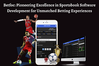 Betfoc: Pioneering Excellence in Sportsbook Software Development for Unmatched Betting Experiences