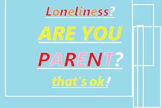 Parents feel loneliness, more than ever (What is the way to get it down?)