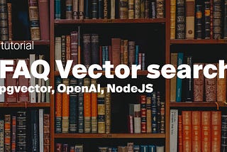 Building an FAQ Search System with Node.js, OpenAI, and pgvector