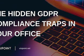 The Hidden GDPR Compliance Traps in Your Office