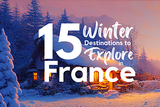 Winter in France — 15 Must-Visit Places in France During the Chilly Season