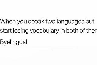 This is an image of a meme with black text on white background and it reads, “When you speak two languages but start losing vocabulary in both of them — Byelingual”