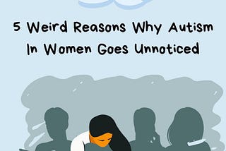 5 Weird Reasons Why Autism In Women Goes Unnoticed