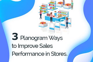 3 Planogram Ways to Improve Sales Performance in Stores