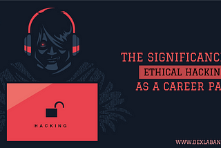 The Significance of Ethical Hacking as a Career Path