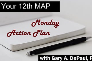 Photo of a pen and pad — the pad says, “Monday Action Plan” with “Your 12th MAP” at the top and “with Gary A. DePaul, PhD” at the bottom