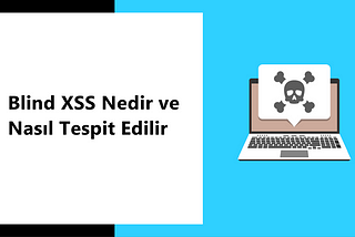 Blind XSS Nedir ve Nasıl Tespit Edilir