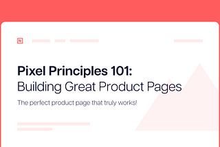 Pixel Principles 101: Building Great Product Pages
