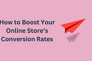 How to Boost Your Online Store’s Conversion Rates: Best Practices and Tools