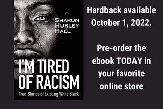 [Image description: Cover of I’m Tired of Racism by Sharon Hurley Hall with author and title set against a background of a weeping Black face with a single tear, next to the words: “Hardback available October 1, 2022. Pre-order the ebook TODAY in your favorite online store.]